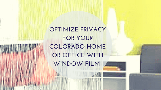 Optimize Privacy for Your Colorado Home or Office with Window Film
