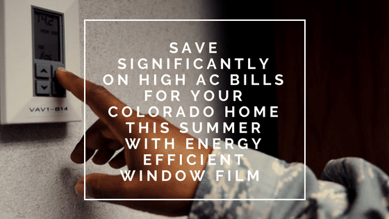 Save Significantly on High AC Bills for Your Colorado Home this Summer with Energy Efficient Window Film
