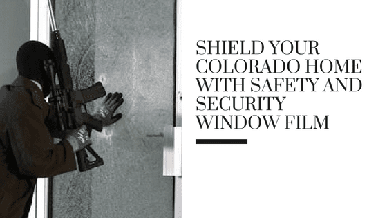 Shield Your Colorado Home with Safety and Security Window Film