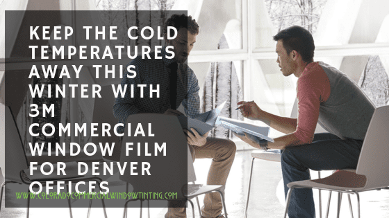 KEEP THE COLD TEMPERATURES AWAY THIS WINTER WITH 3M COMMERCIAL WINDOW FILM FOR DENVER OFFICES